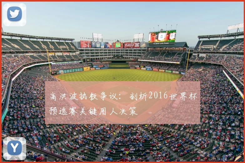高洪波执教争议:剖析2016世界杯预选赛关键用人决策