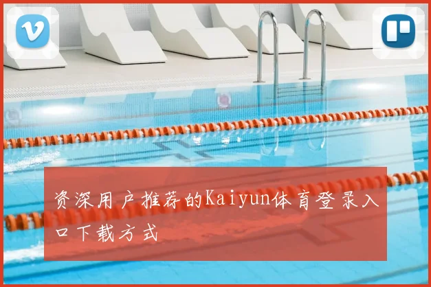 资深用户推荐的Kaiyun体育登录入口下载方式