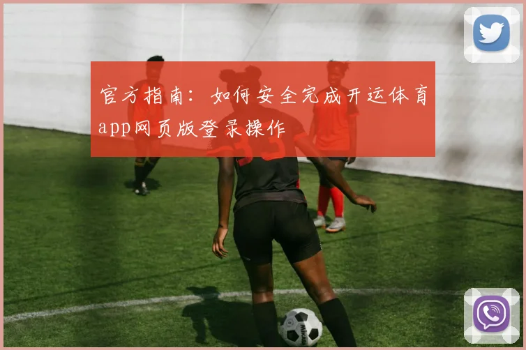 官方指南：如何安全完成开运体育app网页版登录操作