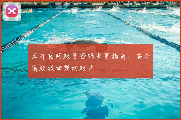 云开官网账号密码重置指南：安全高效找回您的账户