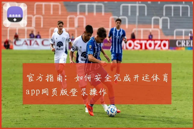 官方指南：如何安全完成开运体育app网页版登录操作