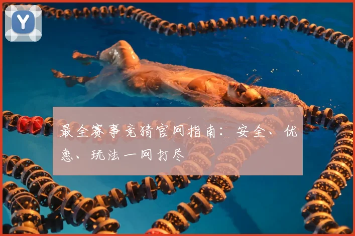 最全赛事竞猜官网指南:安全、优惠、玩法一网打尽