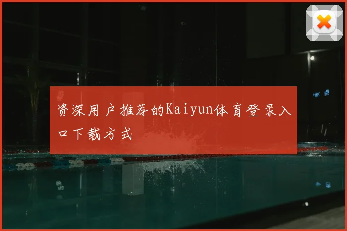 资深用户推荐的Kaiyun体育登录入口下载方式