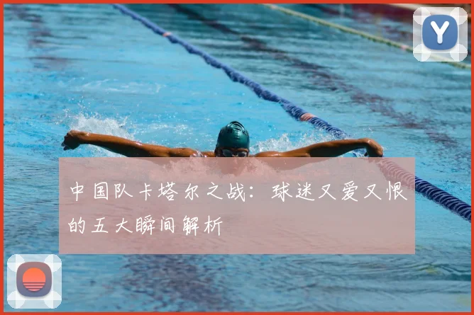 中国队卡塔尔之战：球迷又爱又恨的五大瞬间解析
