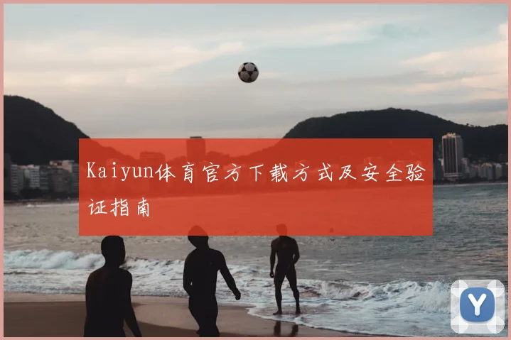 Kaiyun体育官方下载方式及安全验证指南