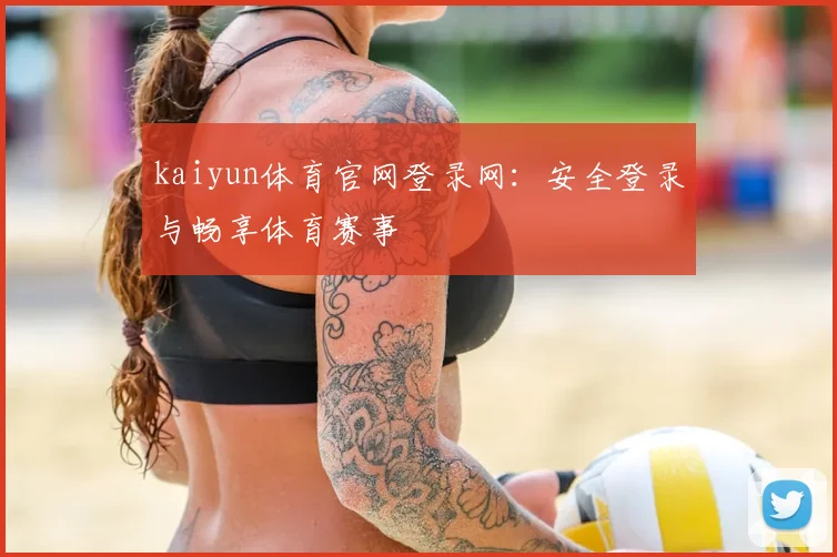 kaiyun体育官网登录网：安全登录与畅享体育赛事