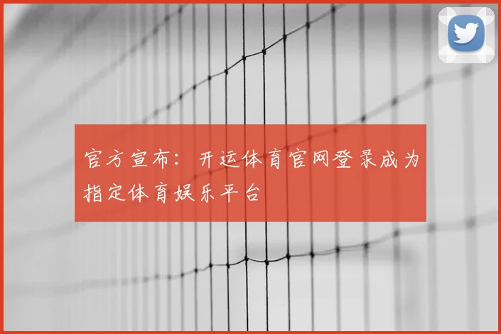 官方宣布:开运体育官网登录成为指定体育娱乐平台
