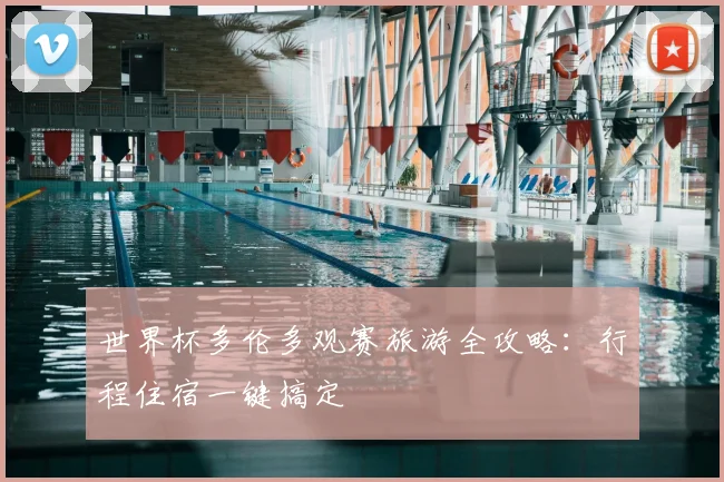世界杯多伦多观赛旅游全攻略:行程住宿一键搞定