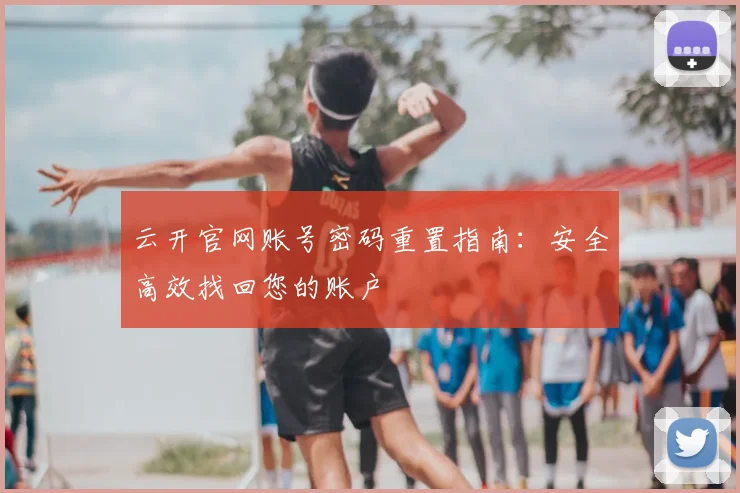 云开官网账号密码重置指南：安全高效找回您的账户