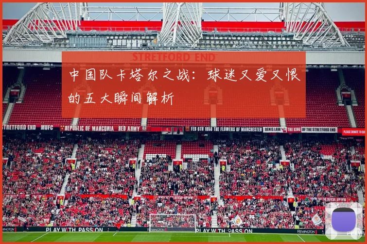 中国队卡塔尔之战：球迷又爱又恨的五大瞬间解析