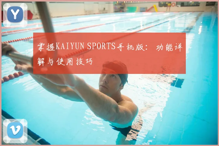 掌握KAIYUN SPORTS手机版：功能详解与使用技巧