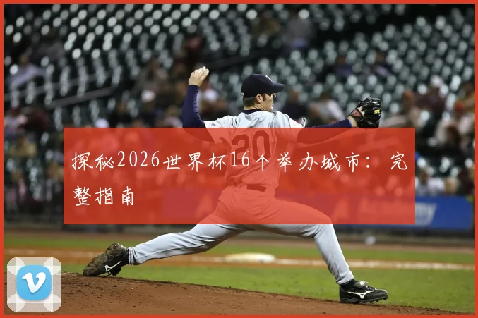 探秘2026世界杯16个举办城市：完整指南