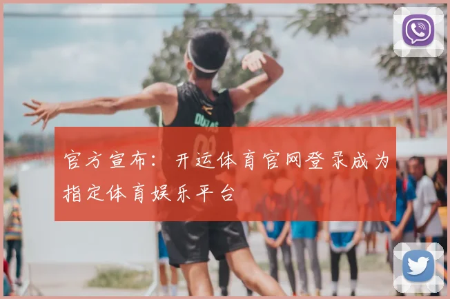 官方宣布:开运体育官网登录成为指定体育娱乐平台