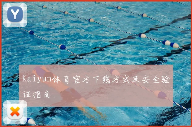 Kaiyun体育官方下载方式及安全验证指南