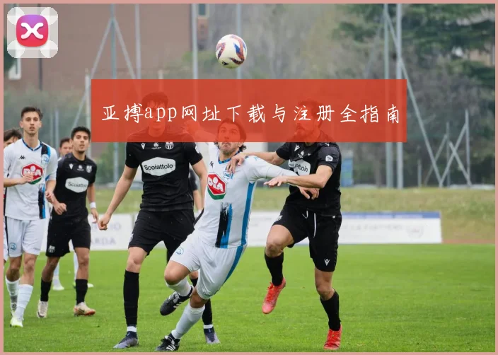 亚搏app网址下载与注册全指南