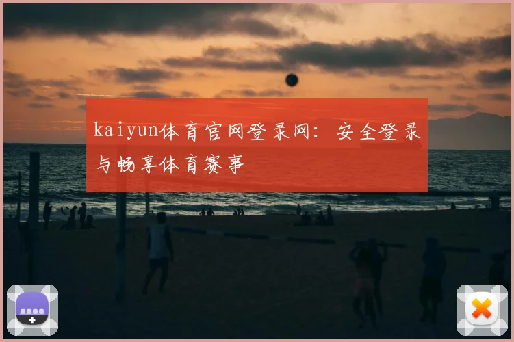 kaiyun体育官网登录网：安全登录与畅享体育赛事