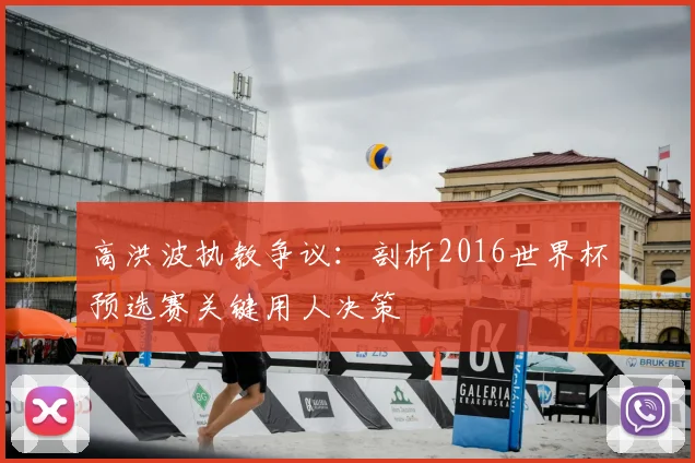 高洪波执教争议:剖析2016世界杯预选赛关键用人决策